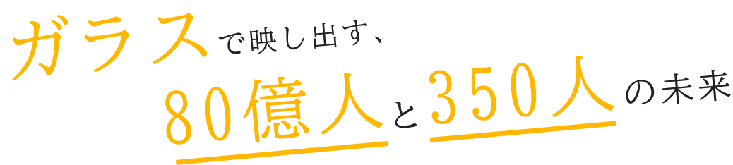 ガラスで映し出す、80億人と350人の未来